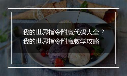 我的世界指令附魔代码大全？我的世界指令附魔教学攻略