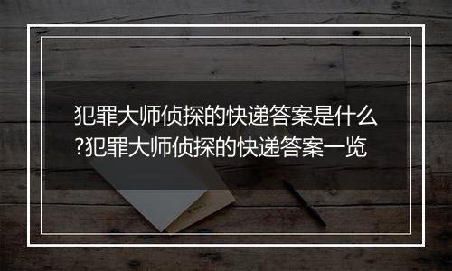犯罪大师侦探的快递答案是什么?犯罪大师侦探的快递答案一览