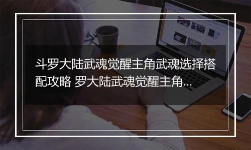 斗罗大陆武魂觉醒主角武魂选择搭配攻略 罗大陆武魂觉醒主角武魂怎么搭配？