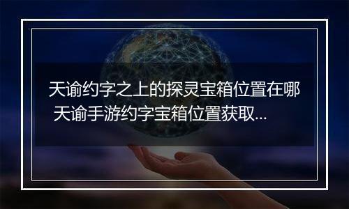 天谕约字之上的探灵宝箱位置在哪 天谕手游约字宝箱位置获取攻略