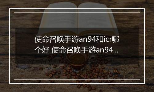 使命召唤手游an94和icr哪个好 使命召唤手游an94、icr对比解析