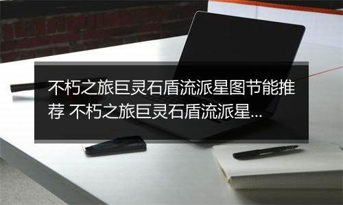 不朽之旅巨灵石盾流派星图节能推荐 不朽之旅巨灵石盾流派星图兵装职业搭配详解