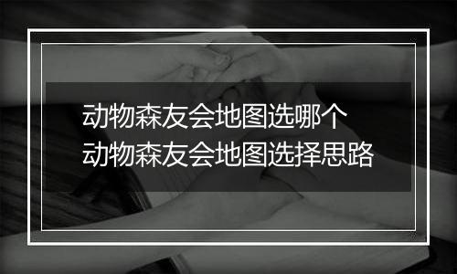 动物森友会地图选哪个 动物森友会地图选择思路