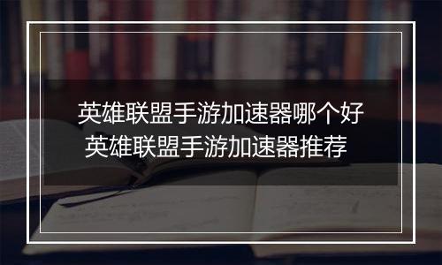 英雄联盟手游加速器哪个好 英雄联盟手游加速器推荐