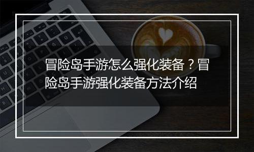 冒险岛手游怎么强化装备？冒险岛手游强化装备方法介绍