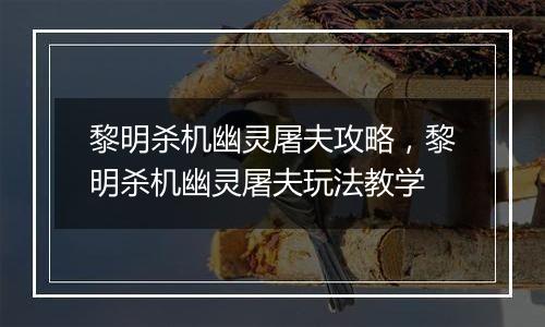 黎明杀机幽灵屠夫攻略，黎明杀机幽灵屠夫玩法教学
