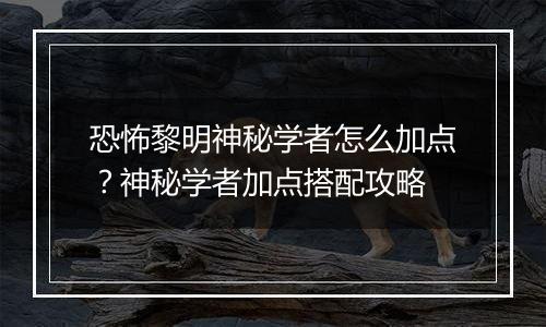 恐怖黎明神秘学者怎么加点？神秘学者加点搭配攻略
