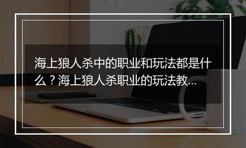 海上狼人杀中的职业和玩法都是什么？海上狼人杀职业的玩法教学攻略
