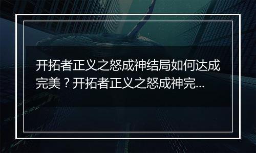 开拓者正义之怒成神结局如何达成完美？开拓者正义之怒成神完美结局达成方法