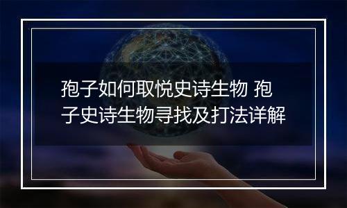 孢子如何取悦史诗生物 孢子史诗生物寻找及打法详解