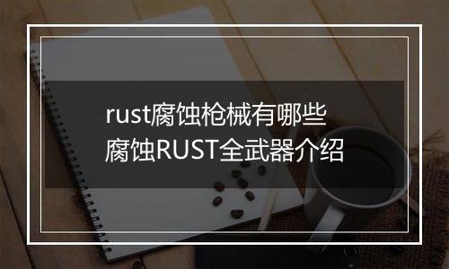 rust腐蚀枪械有哪些 腐蚀RUST全武器介绍