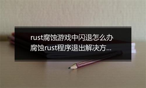 rust腐蚀游戏中闪退怎么办 腐蚀rust程序退出解决方法