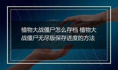 植物大战僵尸怎么存档 植物大战僵尸无尽版保存进度的方法