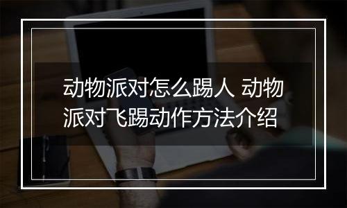动物派对怎么踢人 动物派对飞踢动作方法介绍
