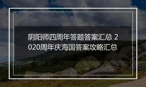 阴阳师四周年答题答案汇总 2020周年庆海国答案攻略汇总