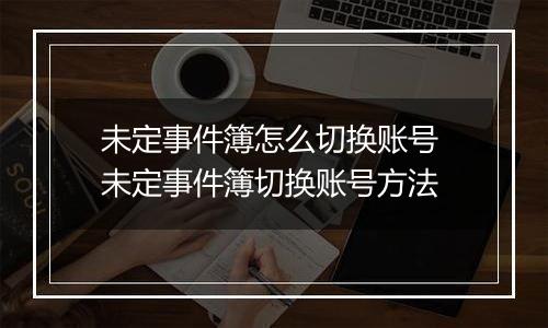 未定事件簿怎么切换账号 未定事件簿切换账号方法