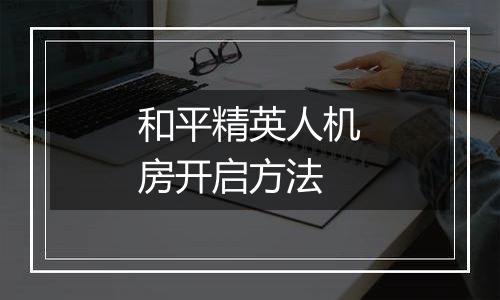 和平精英人机房开启方法