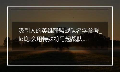 吸引人的英雄联盟战队名字参考_lol怎么用特殊符号起战队名字最好看