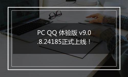 PC QQ 体验版 v9.0.8.24185正式上线！