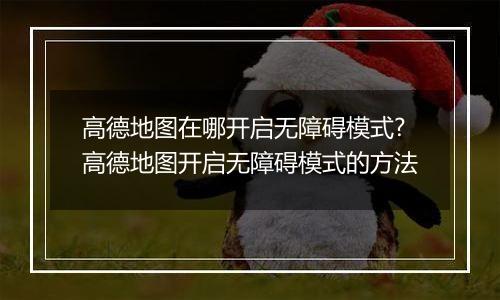 高德地图在哪开启无障碍模式?高德地图开启无障碍模式的方法