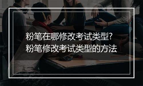 粉笔在哪修改考试类型?粉笔修改考试类型的方法