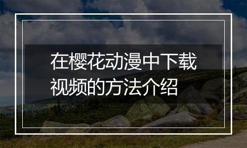 在樱花动漫中下载视频的方法介绍