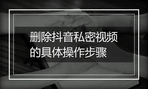 删除抖音私密视频的具体操作步骤