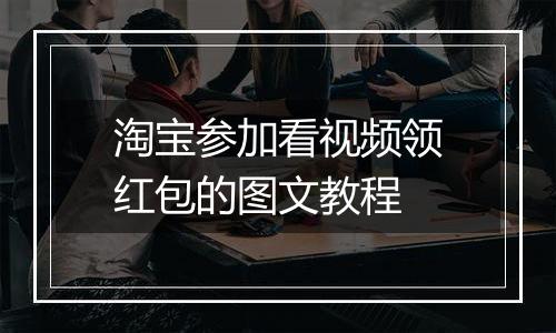 淘宝参加看视频领红包的图文教程
