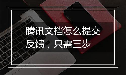 腾讯文档怎么提交反馈，只需三步