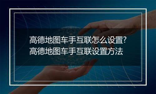 高德地图车手互联怎么设置?高德地图车手互联设置方法