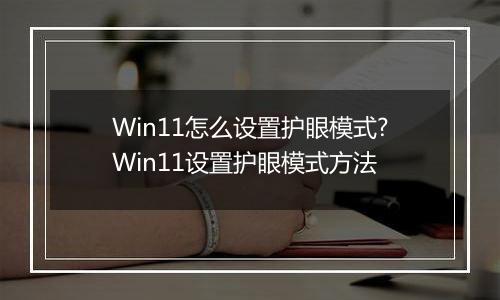 Win11怎么设置护眼模式?Win11设置护眼模式方法