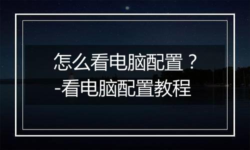 怎么看电脑配置？-看电脑配置教程