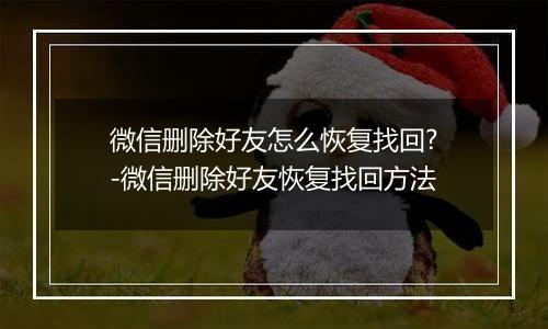 微信删除好友怎么恢复找回?-微信删除好友恢复找回方法