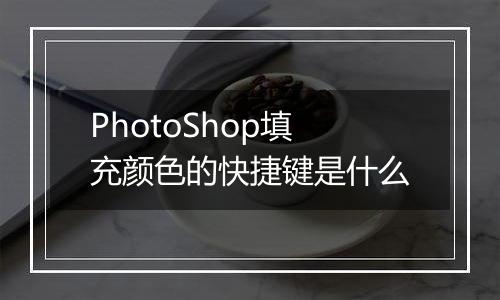 PhotoShop填充颜色的快捷键是什么