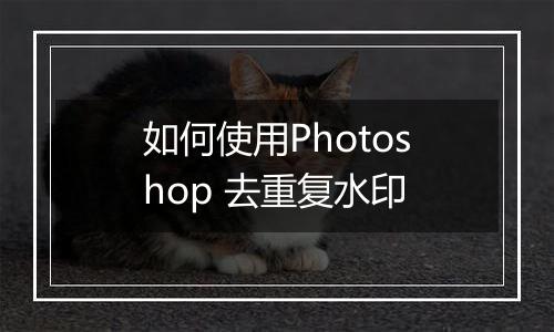 如何使用Photoshop 去重复水印