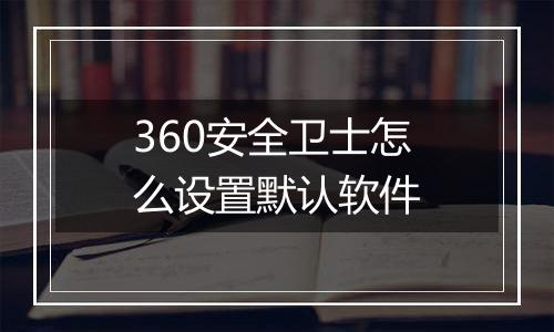 360安全卫士怎么设置默认软件