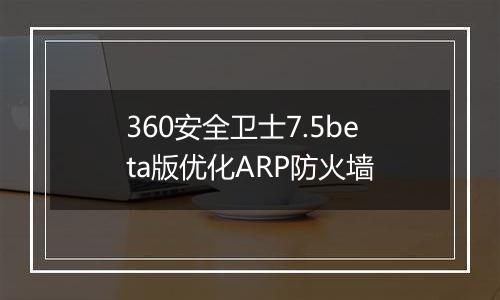 360安全卫士7.5beta版优化ARP防火墙