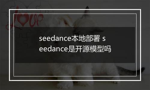 seedance本地部署 seedance是开源模型吗