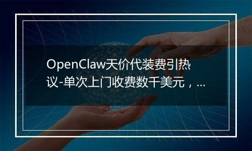 OpenClaw天价代装费引热议-单次上门收费数千美元，有人年入百万