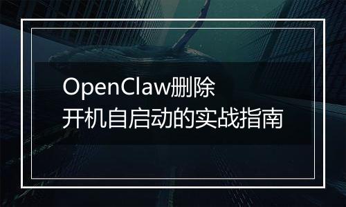 OpenClaw删除开机自启动的实战指南