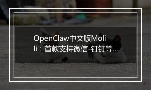 OpenClaw中文版Molili：首款支持微信-钉钉等多平台智能控制的AI自主执行助手