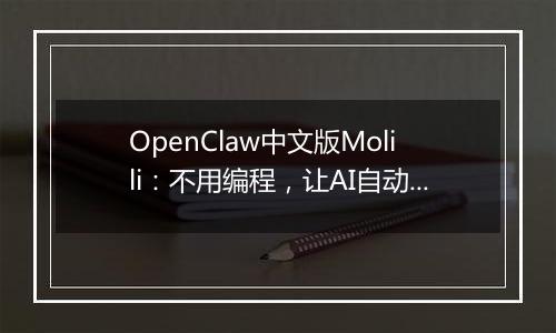 OpenClaw中文版Molili：不用编程，让AI自动帮你处理文件、查资料